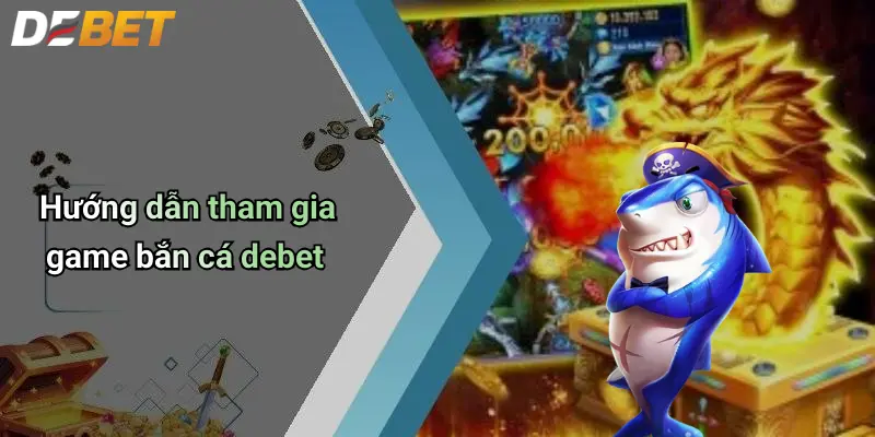Hướng dẫn tham gia game bắn cá debet