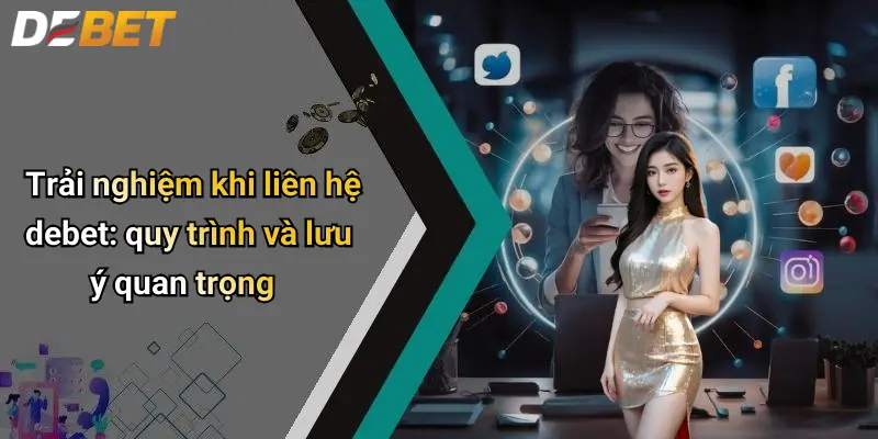 Trải nghiệm khi liên hệ debet: quy trình và lưu ý quan trọng